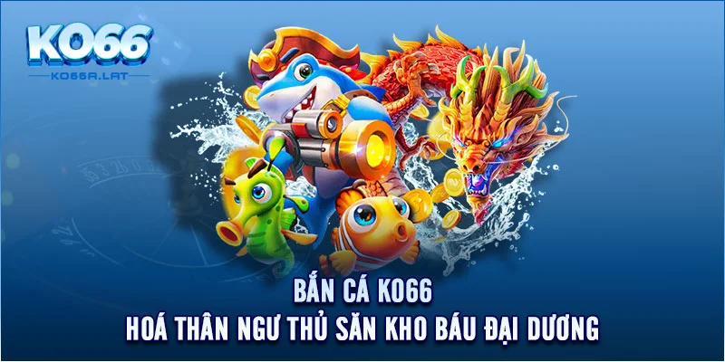 Bắn Cá KO66 - Hoá Thân Ngư Thủ Săn Kho Báu Đại Dương