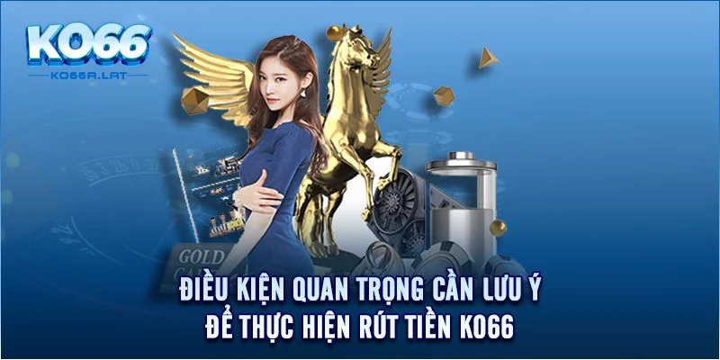 Điều kiện quan trọng cần lưu ý để thực hiện rút tiền KO66 