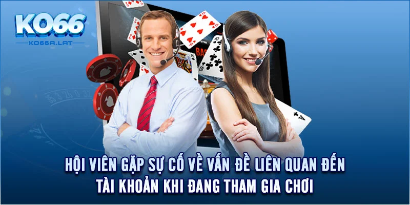 Hội viên gặp sự cố về vấn đề liên quan đến tài khoản khi đang tham gia chơi