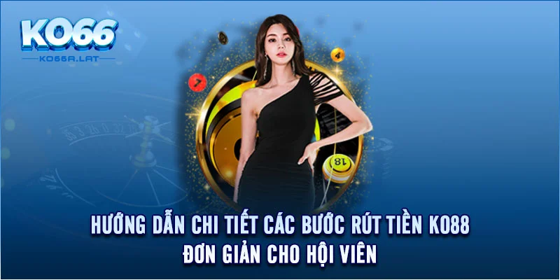 Hướng dẫn chi tiết các bước rút tiền KO88 đơn giản cho hội viên 