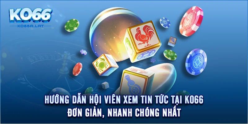 Hướng dẫn hội viên xem tin tức tại KO66 đơn giản, nhanh chóng nhất 