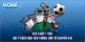 Kèo Chấp 1 Trái - Gợi Ý Cách Đọc Kèo Thắng Lớn Từ Chuyên Gia