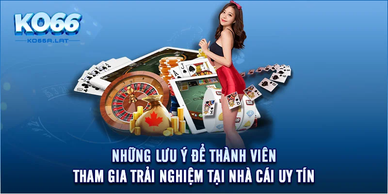 Những lưu ý để thành viên tham gia trải nghiệm tại nhà cái uy tín 