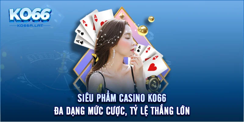 Siêu Phẩm Casino KO66 - Đa Dạng Mức Cược, Tỷ Lệ Thắng Lớn